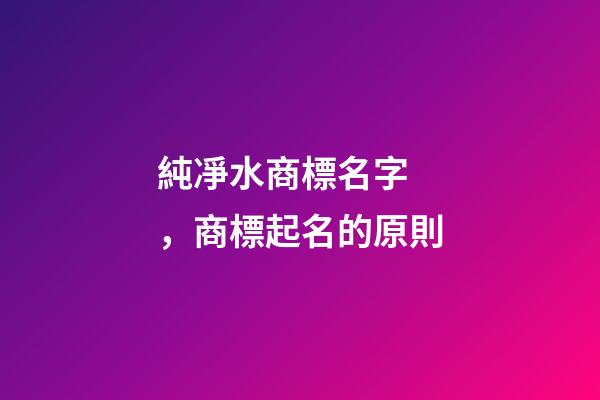 純凈水商標名字，商標起名的原則-第1張-商標起名-玄機派